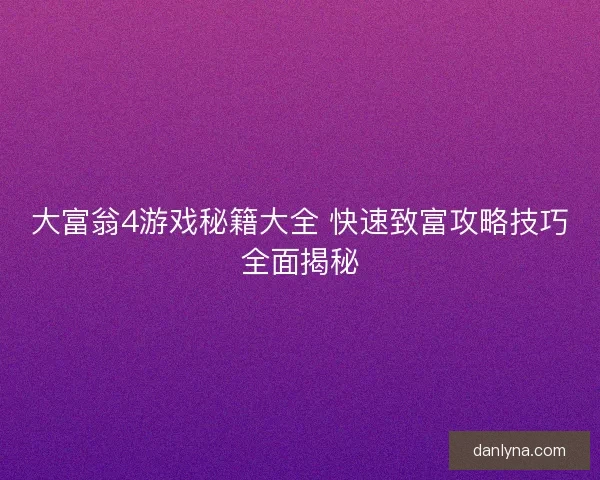 大富翁4游戏秘籍大全 快速致富攻略技巧全面揭秘