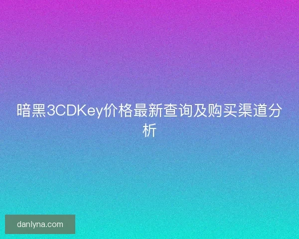 暗黑3CDKey价格最新查询及购买渠道分析