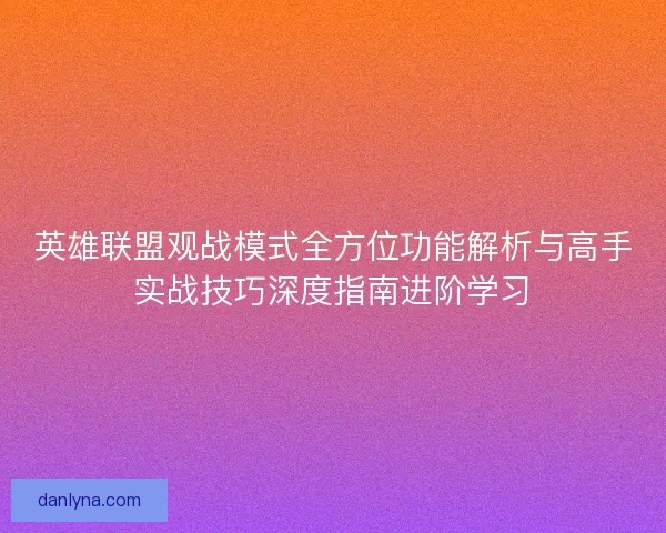 英雄联盟观战模式全方位功能解析与高手实战技巧深度指南进阶学习