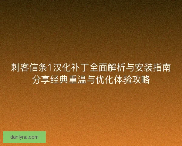 刺客信条1汉化补丁全面解析与安装指南分享经典重温与优化体验攻略