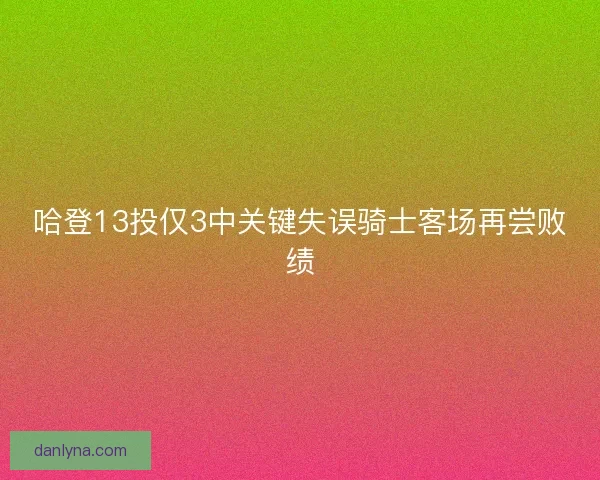 哈登13投仅3中关键失误骑士客场再尝败绩