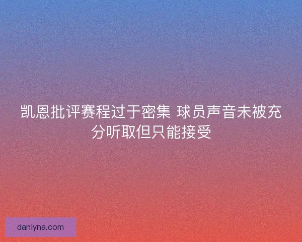 凯恩批评赛程过于密集 球员声音未被充分听取但只能接受 凯恩批评赛程过于密集 球员声音未被充分听取但只能接受